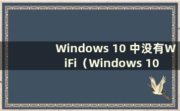 Windows 10 中没有WiFi（Windows 10 中没有WLAN 该怎么办）